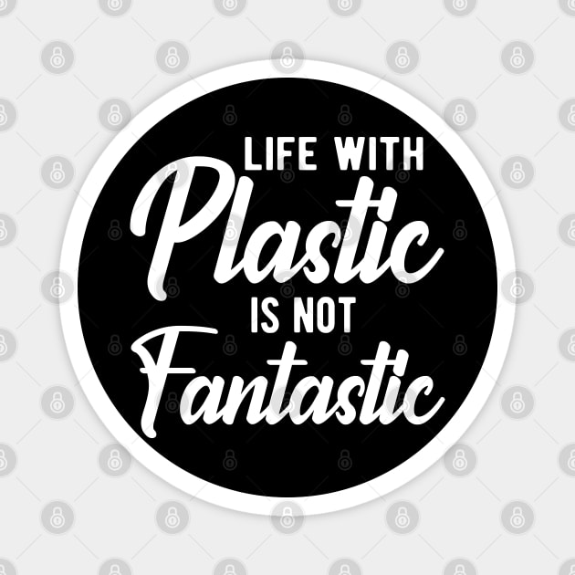 Earth Day - Life with plastic is not fantastic Magnet by KC Happy Shop